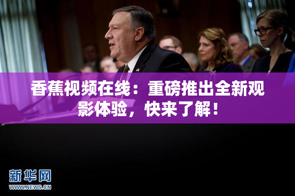 香蕉视频在线：重磅推出全新观影体验，快来了解！