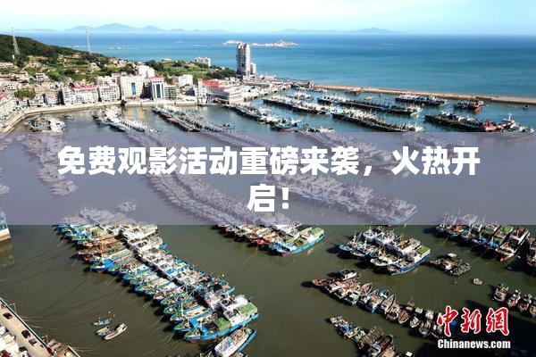 免费观影活动重磅来袭，火热开启！
