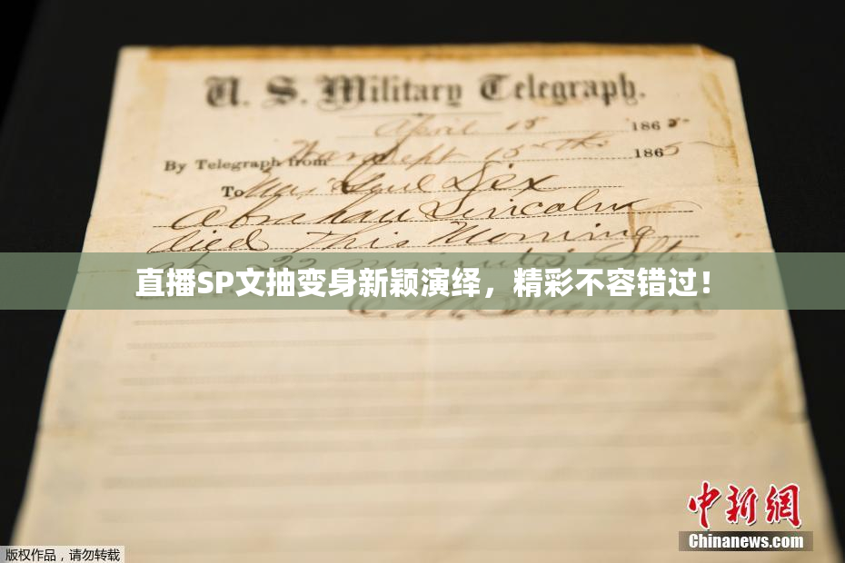 直播SP文抽变身新颖演绎，精彩不容错过！