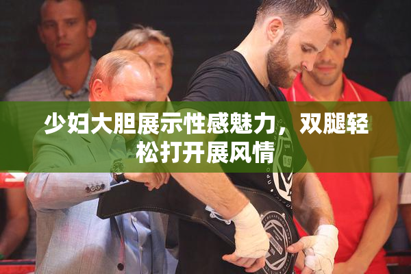 少妇大胆展示性感魅力，双腿轻松打开展风情