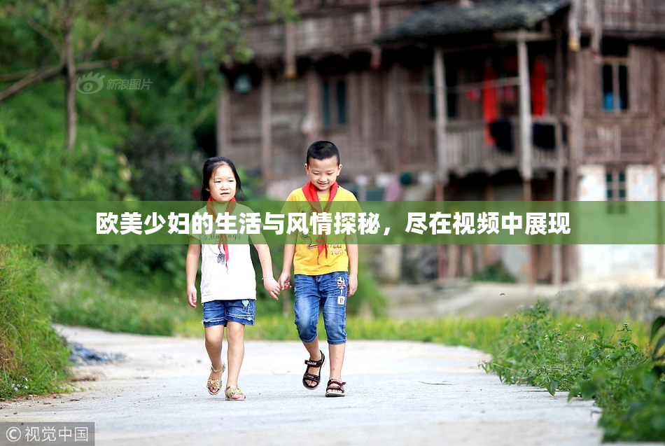 欧美少妇的生活与风情探秘，尽在视频中展现