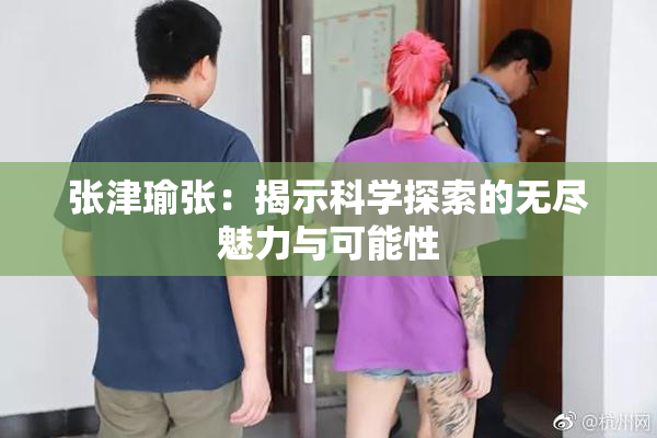 张津瑜张：揭示科学探索的无尽魅力与可能性