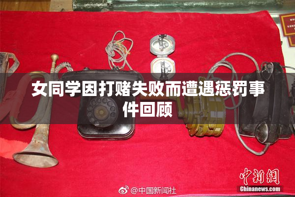 女同学因打赌失败而遭遇惩罚事件回顾