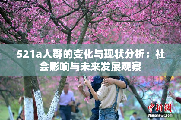 521a人群的变化与现状分析：社会影响与未来发展观察