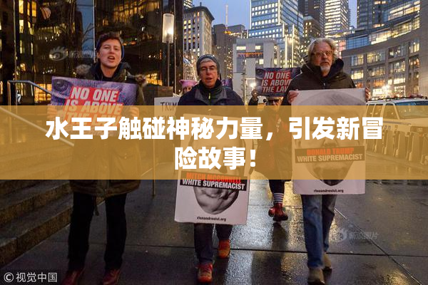 水王子触碰神秘力量，引发新冒险故事！