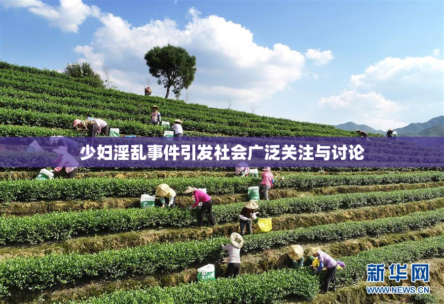 少妇淫乱事件引发社会广泛关注与讨论