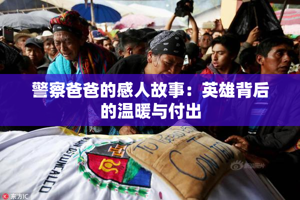 警察爸爸的感人故事：英雄背后的温暖与付出