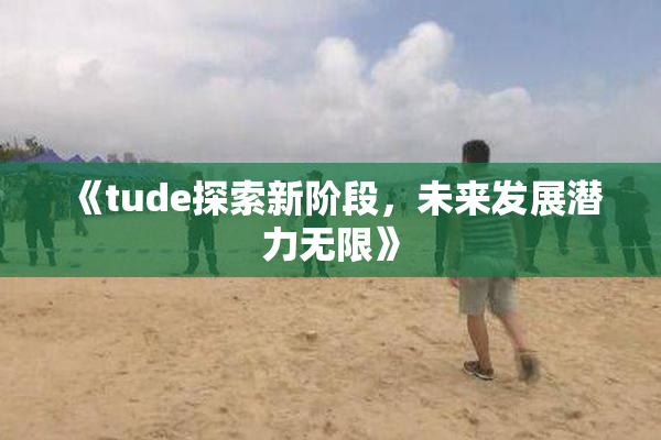 《tude探索新阶段，未来发展潜力无限》