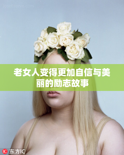 老女人变得更加自信与美丽的励志故事