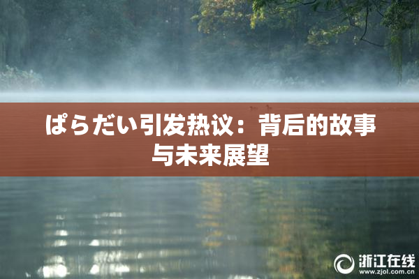 ぱらだい引发热议：背后的故事与未来展望