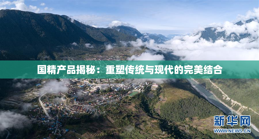 国精产品揭秘：重塑传统与现代的完美结合