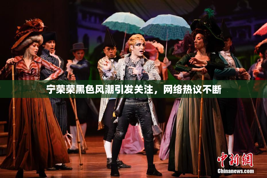 宁荣荣黑色风潮引发关注，网络热议不断