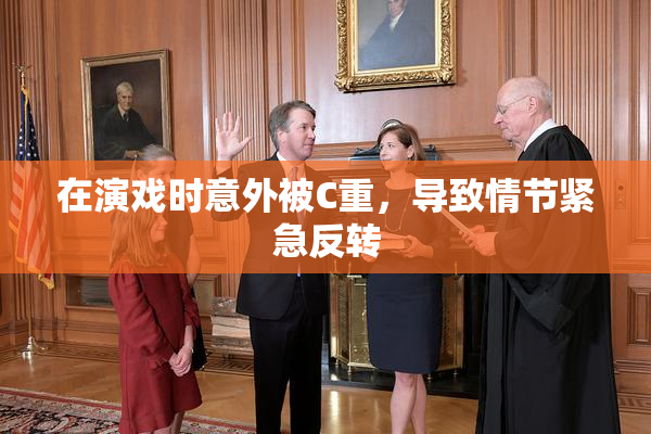 在演戏时意外被C重，导致情节紧急反转