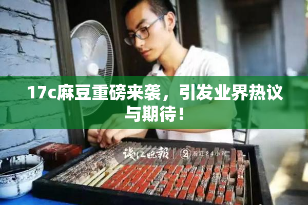 17c麻豆重磅来袭，引发业界热议与期待！