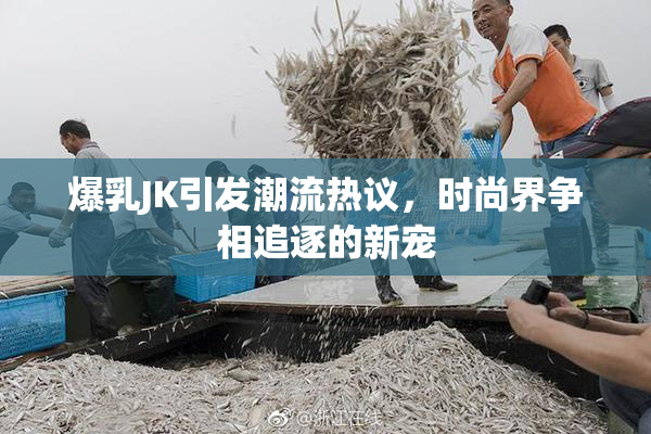 爆乳JK引发潮流热议，时尚界争相追逐的新宠