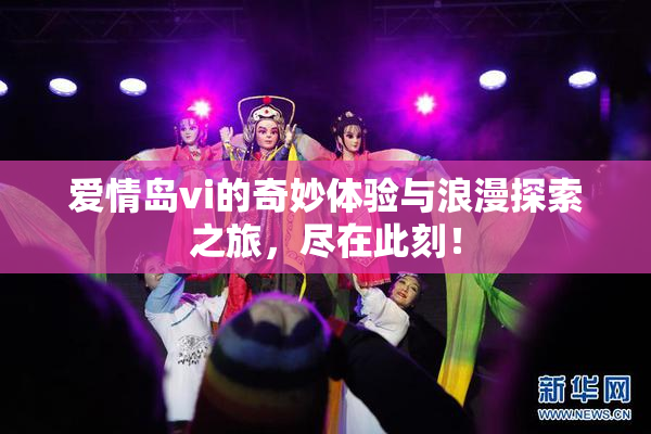爱情岛vi的奇妙体验与浪漫探索之旅，尽在此刻！