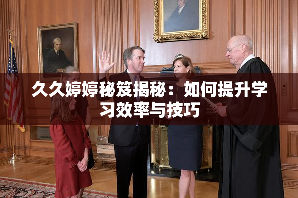 久久婷婷秘笈揭秘：如何提升学习效率与技巧