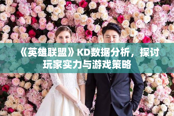 《英雄联盟》KD数据分析，探讨玩家实力与游戏策略