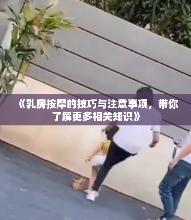 《乳房按摩的技巧与注意事项，带你了解更多相关知识》