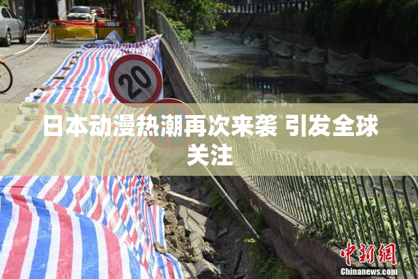 日本动漫热潮再次来袭 引发全球关注