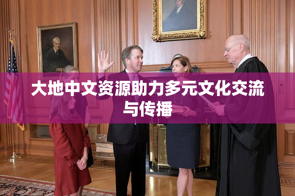 大地中文资源助力多元文化交流与传播