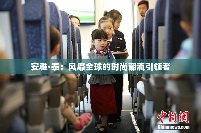 安雅·泰：风靡全球的时尚潮流引领者
