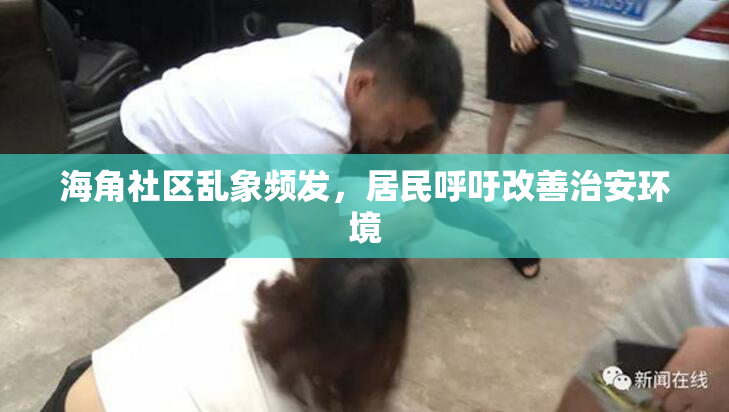 海角社区乱象频发，居民呼吁改善治安环境