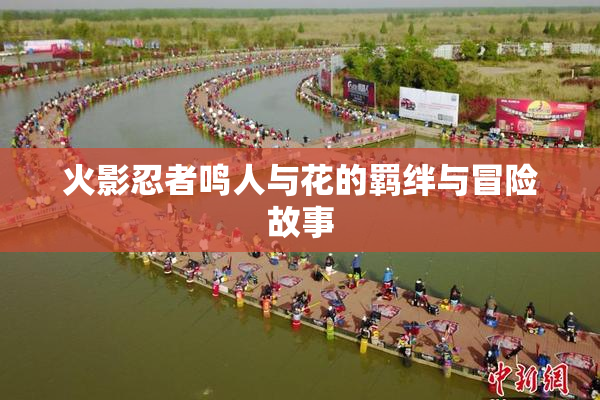 火影忍者鸣人与花的羁绊与冒险故事