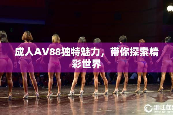 成人AV88独特魅力，带你探索精彩世界