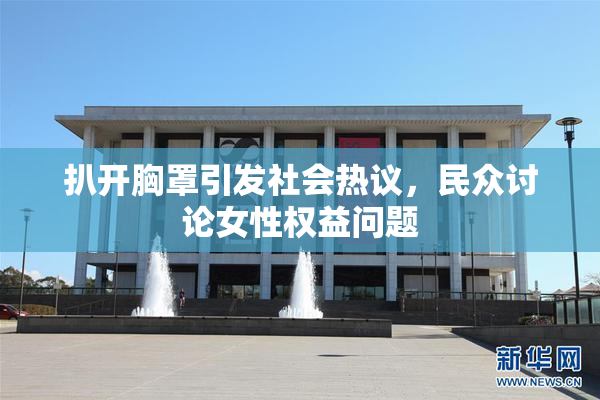 扒开胸罩引发社会热议，民众讨论女性权益问题