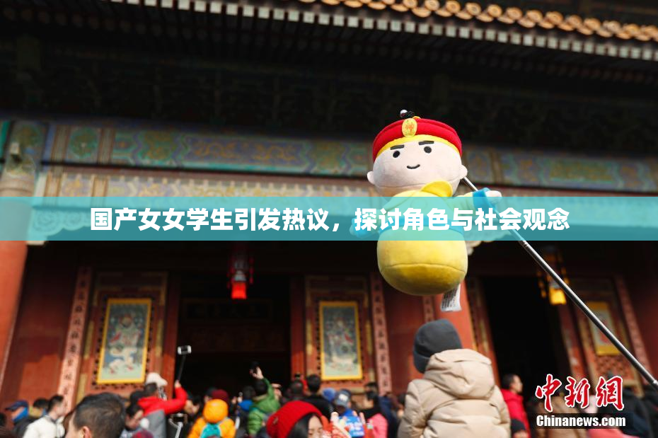 国产女女学生引发热议，探讨角色与社会观念