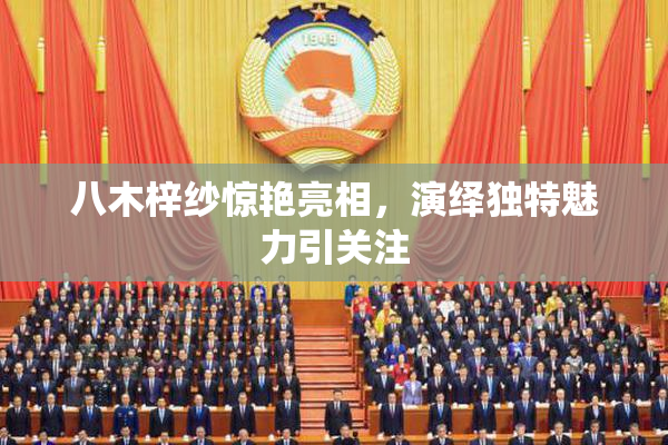 八木梓纱惊艳亮相，演绎独特魅力引关注