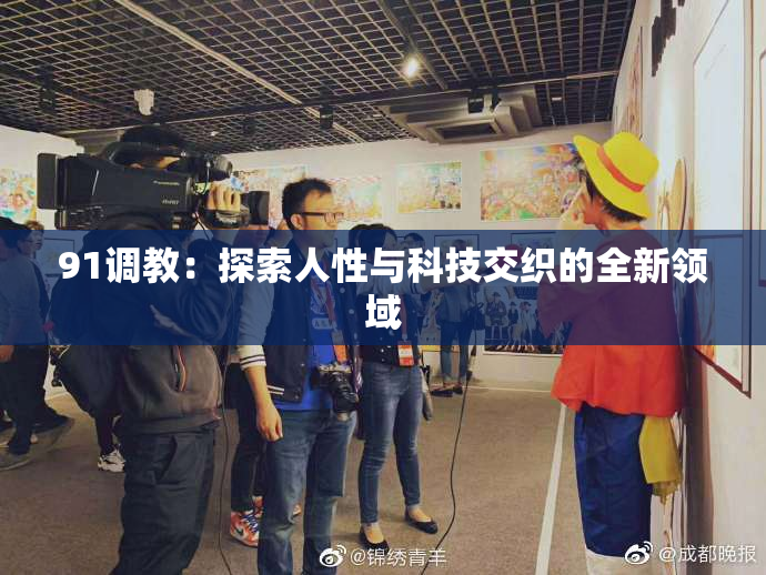 91调教：探索人性与科技交织的全新领域