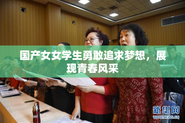 国产女女学生勇敢追求梦想，展现青春风采