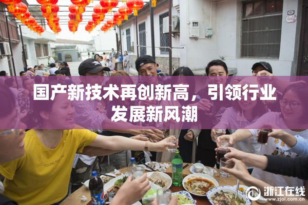 国产新技术再创新高，引领行业发展新风潮