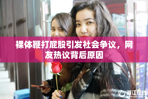 裸体鞭打屁股引发社会争议，网友热议背后原因