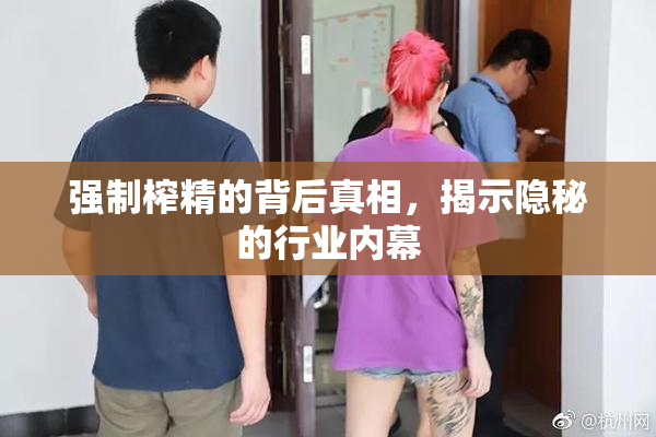 强制榨精的背后真相，揭示隐秘的行业内幕