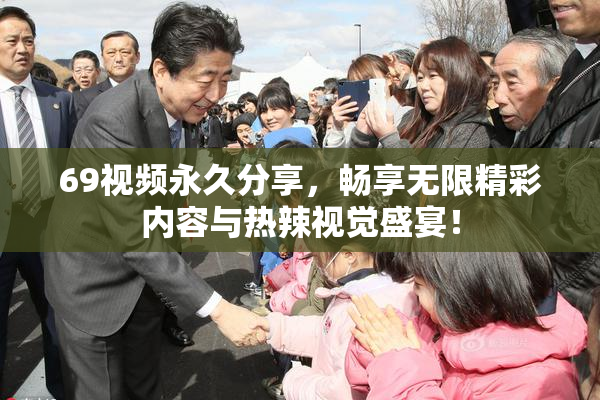 69视频永久分享，畅享无限精彩内容与热辣视觉盛宴！