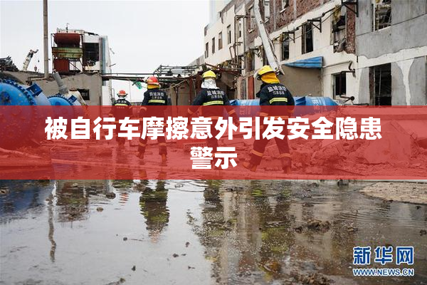 被自行车摩擦意外引发安全隐患警示