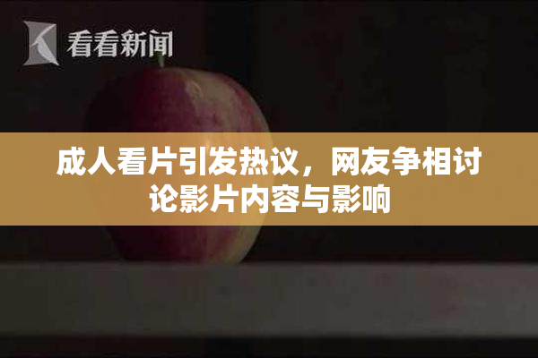 成人看片引发热议，网友争相讨论影片内容与影响