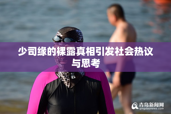 少司缘的裸露真相引发社会热议与思考