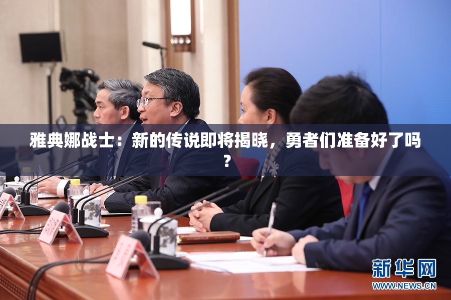 雅典娜战士：新的传说即将揭晓，勇者们准备好了吗？