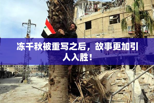 冻千秋被重写之后，故事更加引人入胜！