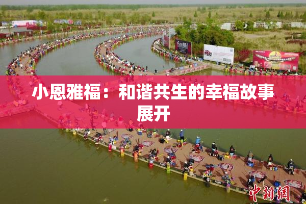 小恩雅福：和谐共生的幸福故事展开