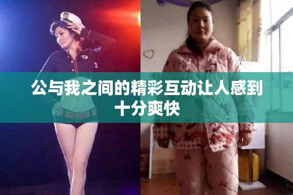 公与我之间的精彩互动让人感到十分爽快