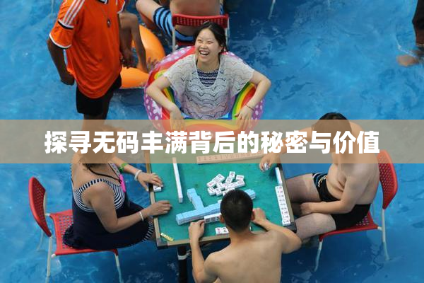 探寻无码丰满背后的秘密与价值