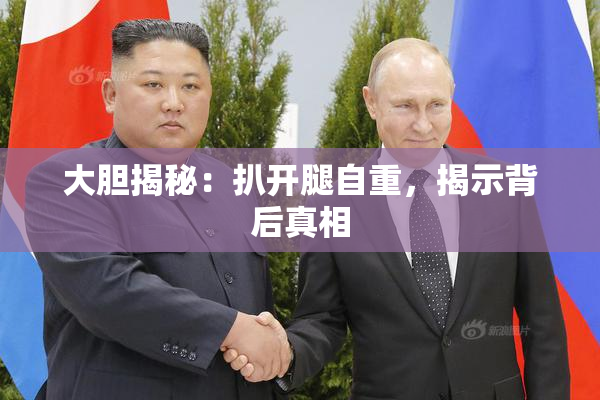 大胆揭秘：扒开腿自重，揭示背后真相