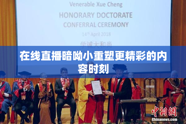 在线直播暗呦小重塑更精彩的内容时刻