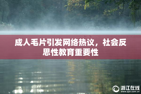 成人毛片引发网络热议，社会反思性教育重要性
