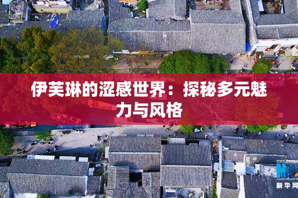 伊芙琳的涩感世界：探秘多元魅力与风格